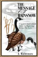The Message of Rainsnow: A Spiritual and Cultural Vision for Beginning to Save the Earth di J. Rainsnow edito da AUTHORHOUSE