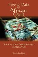 How to Make an African Quilt: The Story of the Patchwork Project of Segou, Mali di Bonnie Lee Black edito da Nighthawk Press