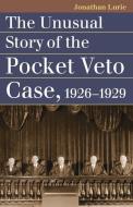 The Unusual Story of the Pocket Veto Case, 1926-1929 di Jonathan Lurie edito da UNIV PR OF KANSAS