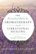 Essential Guide to Aromatherapy and Vibrational Healing di Margaret Ann Lembo edito da Llewellyn Publications,U.S.