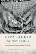 Appalachia on the Table: Representing Mountain Food and People di Erica Abrams Locklear edito da UNIV OF GEORGIA PR