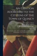 An Oration Addressed To The Citizens Of The Town Of Quincy di Adams John Quincy 1767-1848 Adams edito da Legare Street Press