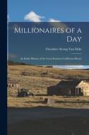 Millionaires of a Day: An Inside History of the Great Southern California 'Boom' di Theodore Strong Van Dyke edito da LEGARE STREET PR