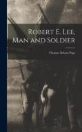 Robert E. Lee, Man and Soldier di Thomas Nelson Page edito da LEGARE STREET PR