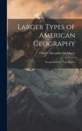 Larger Types of American Geography: Second Series of Type Studies di Charles Alexander Mcmurry edito da LEGARE STREET PR