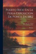Puerto Rico En La Feria-Exposicion De Ponce En 1882: Memoria di José Ramón Abad edito da LEGARE STREET PR