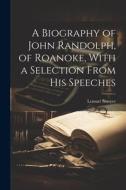 A Biography of John Randolph, of Roanoke, With a Selection From his Speeches di Lemuel Sawyer edito da LEGARE STREET PR