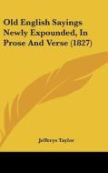 Old English Sayings Newly Expounded, in Prose and Verse (1827) di Jefferys Taylor edito da Kessinger Publishing