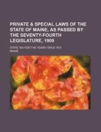 Private & Special Laws of the State of Maine, as Passed by the Seventy-Fourth Legislature, 1909; State Tax for the Years 1909 & 1910 di Maine edito da Rarebooksclub.com