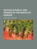 Schools Public and Private in the North of Europe di Joseph Smith Thornton edito da Rarebooksclub.com