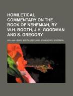 Homiletical Commentary on the Book of Nehemiah, by W.H. Booth, J.H. Goodman and S. Gregory di William Henry Booth edito da Rarebooksclub.com
