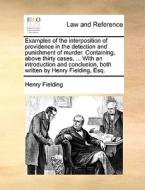 Examples Of The Interposition Of Providence In The Detection And Punishment Of Murder. Containing, Above Thirty Cases, ... With An Introduction And Co di Henry Fielding edito da Gale Ecco, Print Editions
