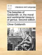 The Beauties Of Goldsmith: Or, The Moral And Sentimental Treasury Of Genius. Second Edition. di Oliver Goldsmith edito da Gale Ecco, Print Editions