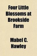 Four Little Blossoms At Brookside Farm di Mabel C. Hawley edito da General Books
