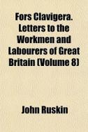 Fors Clavigera. Letters To The Workmen And Labourers Of Great Britain (volume 8) di John Ruskin edito da General Books Llc
