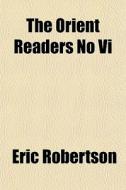 The Orient Readers No Vi di Eric Robertson edito da General Books