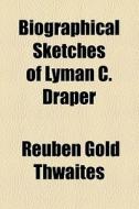 Biographical Sketches Of Lyman C. Draper di Reuben Gold Thwaites edito da General Books Llc