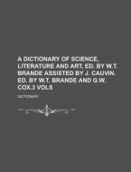 A Dictionary of Science, Literature and Art, Ed. by W.T. Brande Assisted by J. Cauvin. Ed. by W.T. Brande and G.W. Cox.3 Vols di Dictionary edito da Rarebooksclub.com