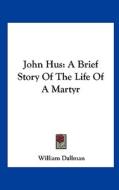 John Hus: A Brief Story of the Life of a Martyr di William Dallman edito da Kessinger Publishing