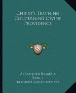 Christ's Teaching Concerning Divine Providence di Alexander Balmain Bruce edito da Kessinger Publishing