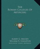 The Roman Colleges of Artificers di Albert Gallatin Mackey, William R. Singleton edito da Kessinger Publishing