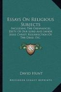 Essays on Religious Subjects: Including the Ordinances, Deity of Our Lord and Savior Jesus Christ, Resurrection of the Dead, Etc. di David Hunt edito da Kessinger Publishing
