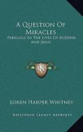 A Question of Miracles: Parallels in the Lives of Buddha and Jesus di Loren Harper Whitney edito da Kessinger Publishing