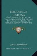 Bibliotheca Lusitana: Or Catalogue of Books and Tracts, Relating to the History, Literature, and Poetry, of Portugal, Forming Part of the Li di John Adamson edito da Kessinger Publishing