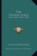 The Singing Place: And Other Poems (1922) di Lily Augusta Long edito da Kessinger Publishing