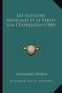 Les Illusions Musicales Et Le Verite Sur L'Expression (1900) di Johannes Weber edito da Kessinger Publishing