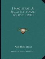 I Magistrati AI Seggi Elettorali Politici (1891) di Amerigo Lecci edito da Kessinger Publishing