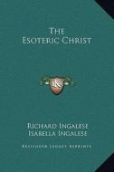 The Esoteric Christ di Richard Ingalese, Isabella Ingalese edito da Kessinger Publishing