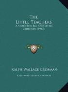 The Little Teachers: A Story for Big and Little Children (1912) di Ralph Wallace Crosman edito da Kessinger Publishing