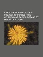 Canal of Nicaragua, or a Project to Connect the Atlantic and Pacific Oceans by Means of a Canal di Books Group edito da Rarebooksclub.com