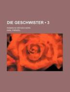 Die Geschwister (3); Roman In Vier Buchern di Karl Frenzel edito da General Books Llc