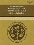 Factors In Career Development Of Black Women Head Coaches In Division I Athletics. di Lacee' C Carmon edito da Proquest, Umi Dissertation Publishing