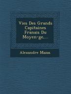 Vies Des Grands Capitaines Fran Ais Du Moyen- GE, ... di Alexandre Mazas edito da SARASWATI PR