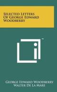 Selected Letters of George Edward Woodberry di George Edward Woodberry edito da Literary Licensing, LLC
