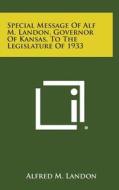 Special Message of Alf M. Landon, Governor of Kansas, to the Legislature of 1933 di Alfred M. Landon edito da Literary Licensing, LLC