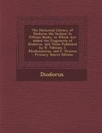 The Historical Library of Diodorus the Sicilian: In Fifteen Books. to Which Are Added the Fragments of Diodorus, and Those Published by H. Valesius, I di Diodorus edito da Nabu Press