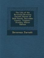 The Life of the Reverend Devereux Jarratt: Rector of Bath Parish, Dinwiddie County, Virginia - Primary Source Edition di Devereux Jarratt edito da Nabu Press