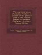 The Scattered Sheep of Mission Flocks: An Account of the Present State of the Mission Indians in Southern California - Primary Source Edition di Wayland H. Smith edito da Nabu Press
