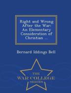 Right and Wrong After the War: An Elementary Consideration of Christian ... - War College Series di Bernard Iddings Bell edito da WAR COLLEGE SERIES