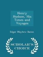 Henry Hudson, His Times And Voyages - Scholar's Choice Edition di Edgar Mayhew Bacon edito da Scholar's Choice