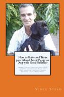 How to Raise and Train your Mixed Breed Puppy or Dog with Good Behavior di Vince Stead edito da Lulu.com
