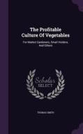 The Profitable Culture Of Vegetables di Director of Palliative Medicine Professor of Oncology Thomas Smith edito da Palala Press