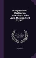Inauguration Of Washington University At Saint Louis, Missouri April 23, 1857 di St Louis Mo edito da Palala Press