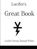Lucifer's Great Book di Lucifer Jeremy Damuel White edito da Lulu.com