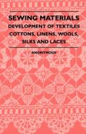 Sewing Materials - Development Of Textiles Cottons, Linens, Wools, Silks And Laces di Anon. edito da Obscure Press