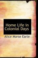 Home Life In Colonial Days di Alice Morse Earle edito da Bibliolife